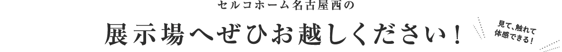 セルコホーム名古屋西の展示場へぜひお越しください!見て触れて体感出来る!