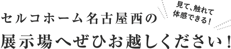 セルコホーム名古屋西の展示場へぜひお越しください!見て触れて体感出来る!